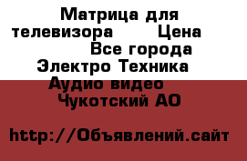 Матрица для телевизора 46“ › Цена ­ 14 000 - Все города Электро-Техника » Аудио-видео   . Чукотский АО